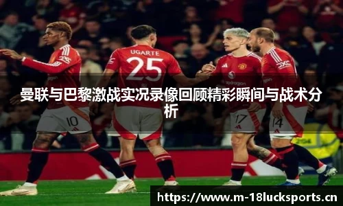 曼联与巴黎激战实况录像回顾精彩瞬间与战术分析