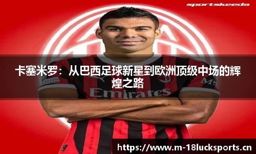 卡塞米罗：从巴西足球新星到欧洲顶级中场的辉煌之路