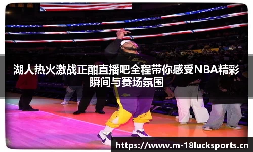 湖人热火激战正酣直播吧全程带你感受NBA精彩瞬间与赛场氛围
