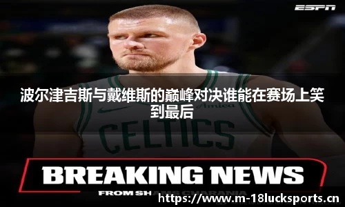 波尔津吉斯与戴维斯的巅峰对决谁能在赛场上笑到最后