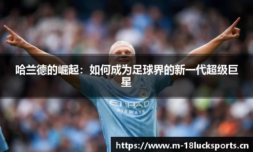 哈兰德的崛起：如何成为足球界的新一代超级巨星