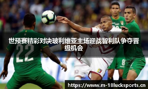世预赛精彩对决玻利维亚主场迎战智利队争夺晋级机会