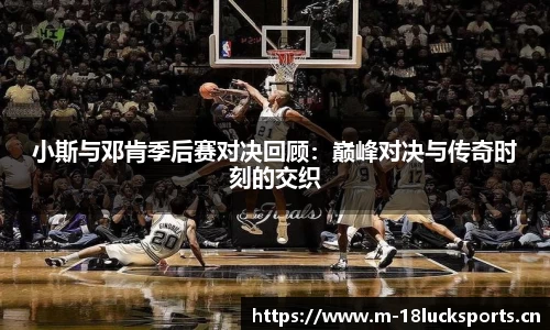 小斯与邓肯季后赛对决回顾：巅峰对决与传奇时刻的交织