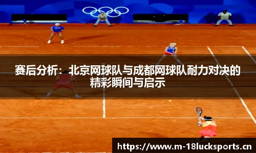 赛后分析：北京网球队与成都网球队耐力对决的精彩瞬间与启示