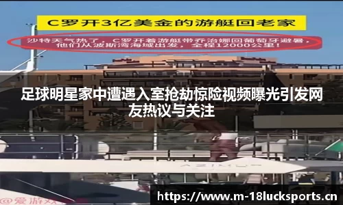 足球明星家中遭遇入室抢劫惊险视频曝光引发网友热议与关注